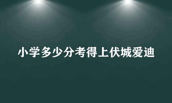 小学多少分考得上伏城爱迪