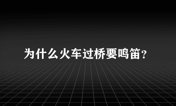 为什么火车过桥要鸣笛？