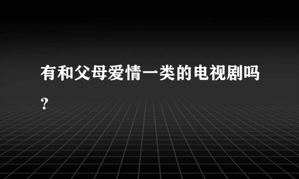 有和父母爱情一类的电视剧吗？