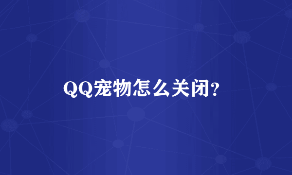 QQ宠物怎么关闭？