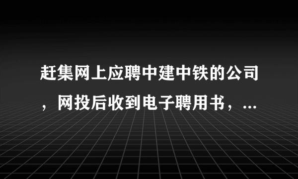 赶集网上应聘中建中铁的公司，网投后收到电子聘用书，打电话联系后让去洛阳报道，是真还是假，能去不？