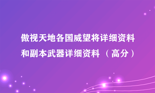 傲视天地各国威望将详细资料和副本武器详细资料 （高分）