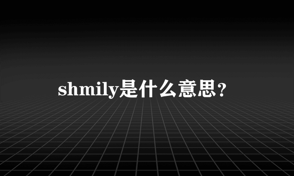 shmily是什么意思？