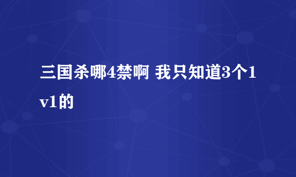 三国杀哪4禁啊 我只知道3个1v1的