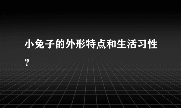 小兔子的外形特点和生活习性？