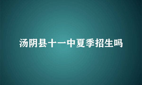 汤阴县十一中夏季招生吗