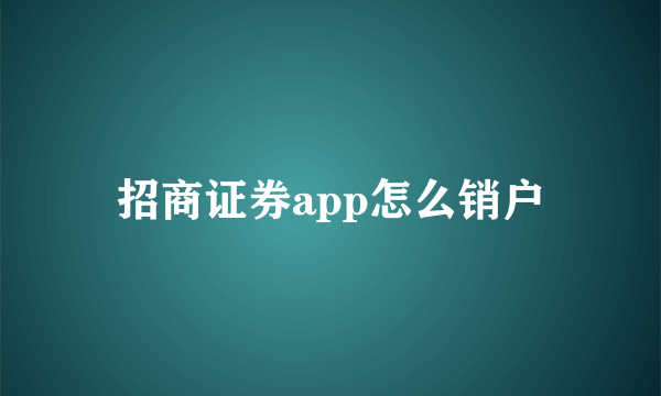 招商证券app怎么销户