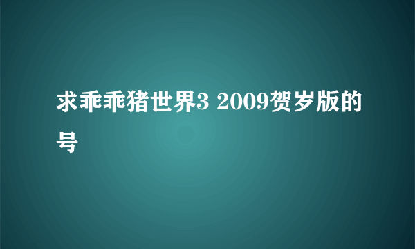 求乖乖猪世界3 2009贺岁版的号