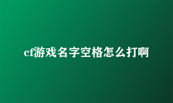 cf游戏名字空格怎么打啊