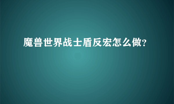 魔兽世界战士盾反宏怎么做？