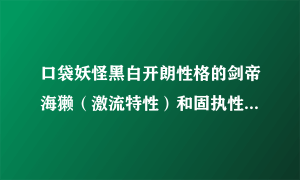 口袋妖怪黑白开朗性格的剑帝海獭（激流特性）和固执性格的幼牙龙（破格特性）怎么配招