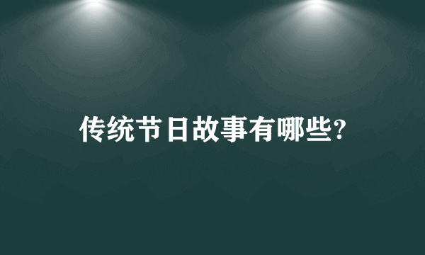 传统节日故事有哪些?