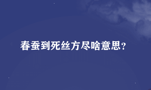 春蚕到死丝方尽啥意思？