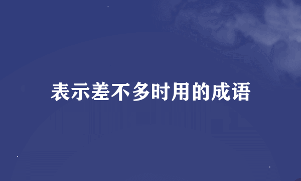 表示差不多时用的成语