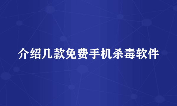 介绍几款免费手机杀毒软件