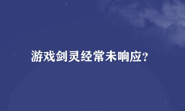 游戏剑灵经常未响应？