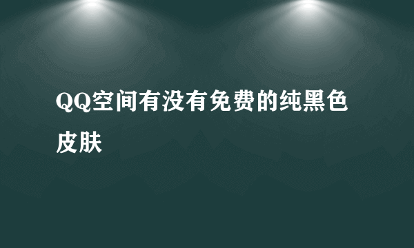 QQ空间有没有免费的纯黑色皮肤