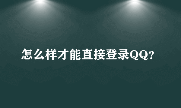 怎么样才能直接登录QQ？