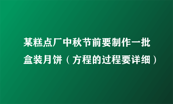 某糕点厂中秋节前要制作一批盒装月饼（方程的过程要详细）