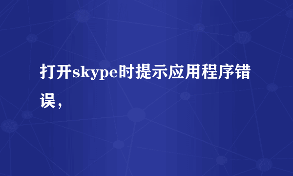 打开skype时提示应用程序错误，