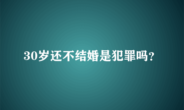 30岁还不结婚是犯罪吗？