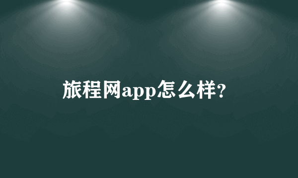 旅程网app怎么样？