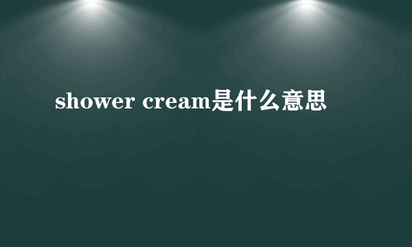 shower cream是什么意思