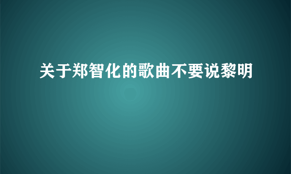 关于郑智化的歌曲不要说黎明