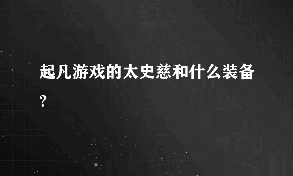 起凡游戏的太史慈和什么装备?