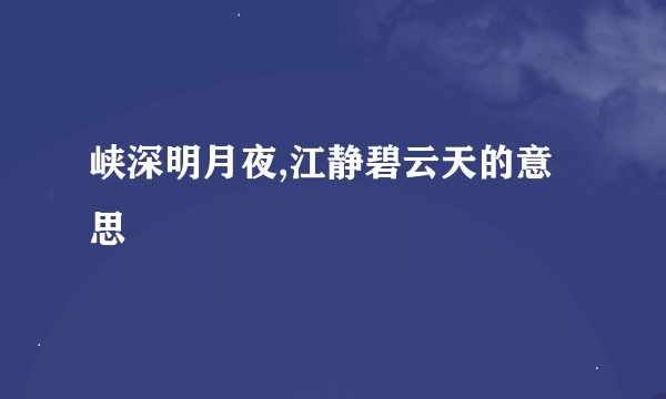 峡深明月夜,江静碧云天的意思