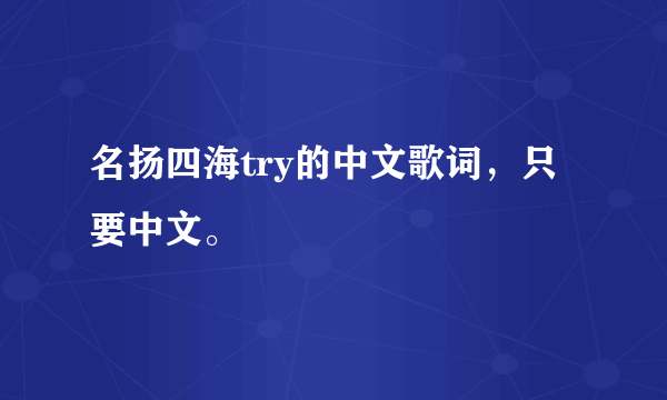 名扬四海try的中文歌词，只要中文。