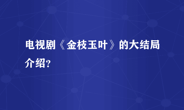 电视剧《金枝玉叶》的大结局介绍？