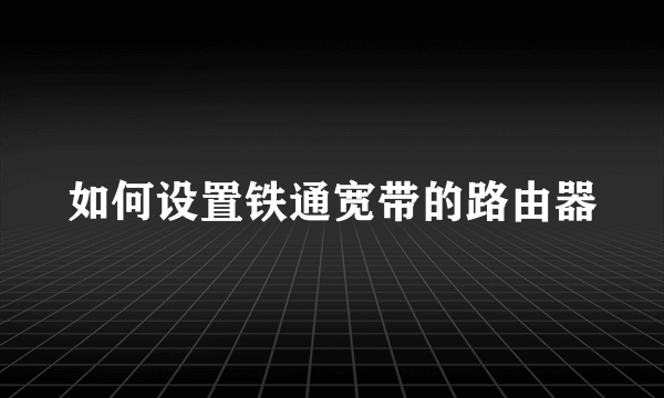 如何设置铁通宽带的路由器