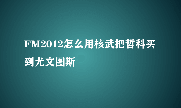 FM2012怎么用核武把哲科买到尤文图斯