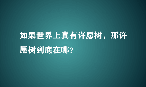 如果世界上真有许愿树，那许愿树到底在哪？