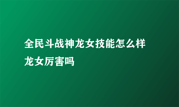 全民斗战神龙女技能怎么样 龙女厉害吗