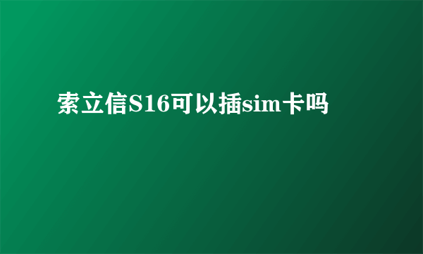 索立信S16可以插sim卡吗