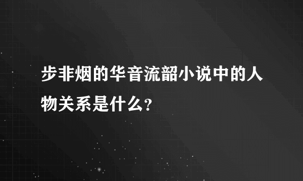 步非烟的华音流韶小说中的人物关系是什么？