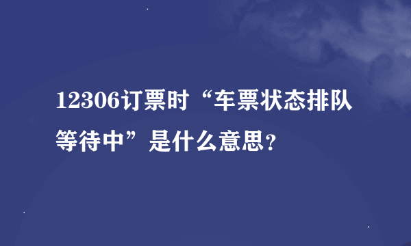 12306订票时“车票状态排队等待中”是什么意思？