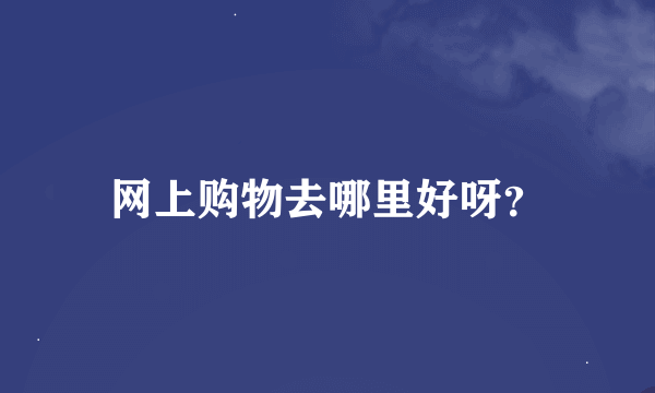 网上购物去哪里好呀？