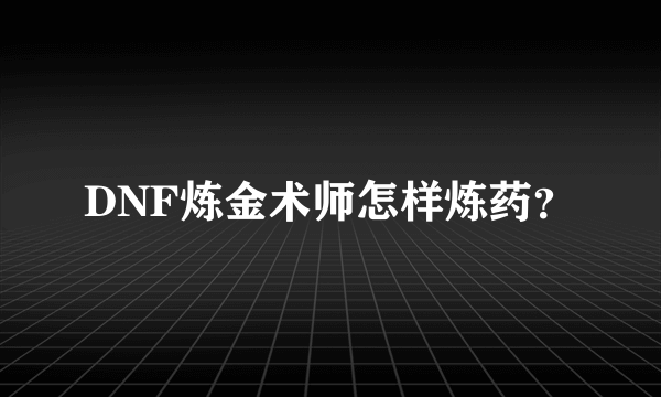 DNF炼金术师怎样炼药？