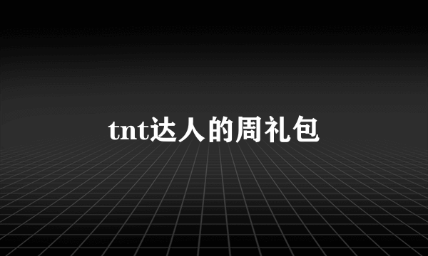 tnt达人的周礼包