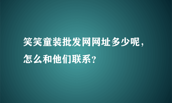 笑笑童装批发网网址多少呢，怎么和他们联系？