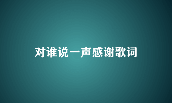 对谁说一声感谢歌词