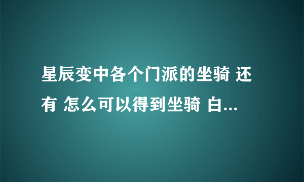 星辰变中各个门派的坐骑 还有 怎么可以得到坐骑 白虎和狮子