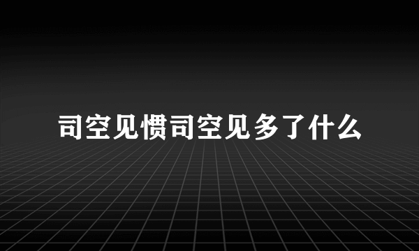 司空见惯司空见多了什么