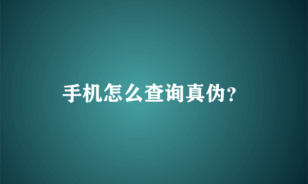 手机怎么查询真伪？