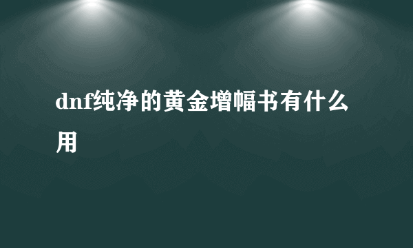 dnf纯净的黄金增幅书有什么用