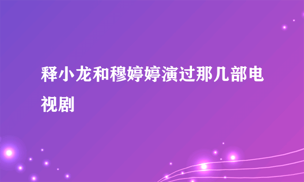 释小龙和穆婷婷演过那几部电视剧