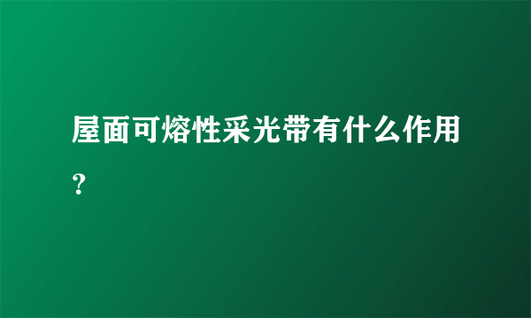 屋面可熔性采光带有什么作用？